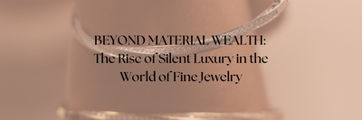 Beyond Material Wealth: The Evolution of Luxury and the Rise of Silent Elegance in Jewelry